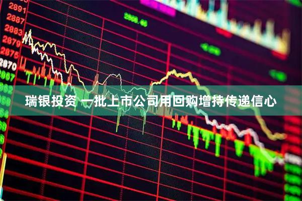 瑞银投资 一批上市公司用回购增持传递信心