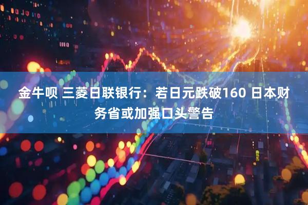 金牛呗 三菱日联银行：若日元跌破160 日本财务省或加强口头警告