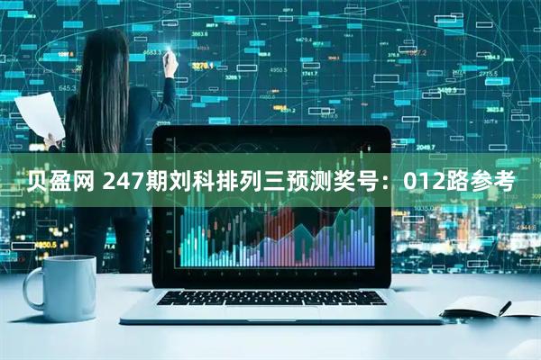 贝盈网 247期刘科排列三预测奖号：012路参考