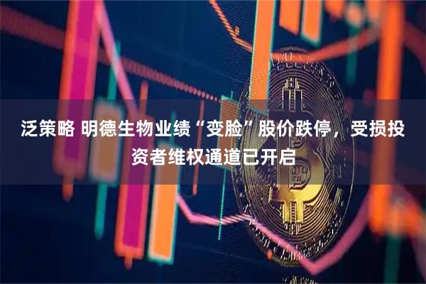 泛策略 明德生物业绩“变脸”股价跌停，受损投资者维权通道已开启