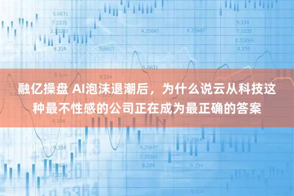 融亿操盘 AI泡沫退潮后，为什么说云从科技这种最不性感的公司正在成为最正确的答案