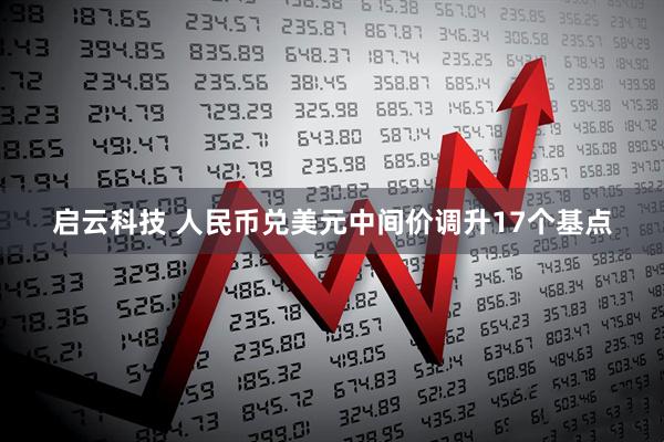启云科技 人民币兑美元中间价调升17个基点