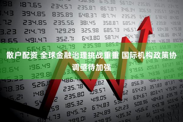 散户配资 全球金融治理挑战重重 国际机构政策协调亟待加强