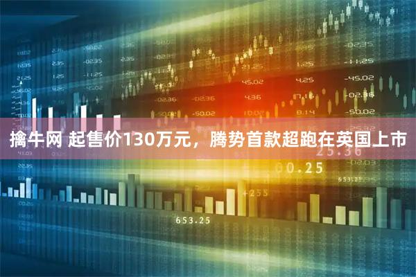 擒牛网 起售价130万元，腾势首款超跑在英国上市