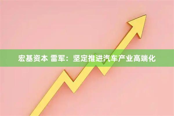 宏基资本 雷军：坚定推进汽车产业高端化