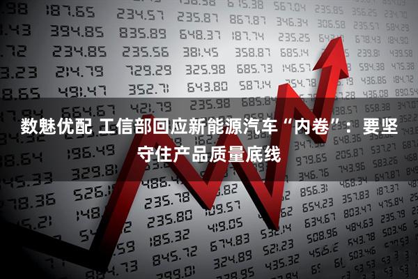 数魅优配 工信部回应新能源汽车“内卷”：要坚守住产品质量底线
